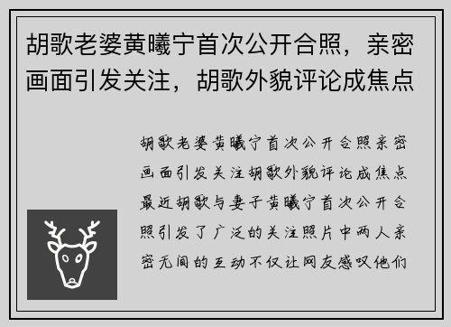 胡歌老婆黄曦宁首次公开合照，亲密画面引发关注，胡歌外貌评论成焦点